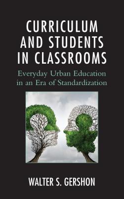 Read Online Curriculum and Students in Classrooms: Everyday Urban Education in an Era of Standardization - Walter S Gershon | PDF