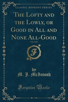 Read Online The Lofty and the Lowly, or Good in All and None All-Good, Vol. 2 of 2 (Classic Reprint) - M J McIntosh file in ePub
