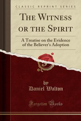 Full Download The Witness or the Spirit: A Treatise on the Evidence of the Believer's Adoption (Classic Reprint) - Daniel Walton | ePub