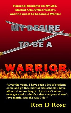 Download My Desire To Be Warrior: Personal thoughts on My Life, Martial Arts, Officer Safety, and the quest to become a Warrior - Ron D. Rose file in ePub