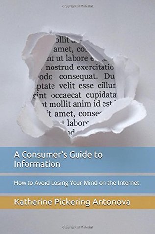 Full Download A Consumer's Guide to Information: How to Avoid Losing Your Mind on the Internet - Katherine Pickering Antonova file in PDF