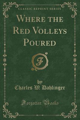 Read Where the Red Volleys Poured (Classic Reprint) - Charles W. Dahlinger file in PDF