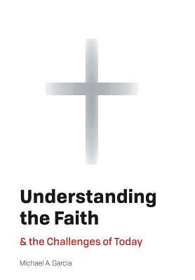 Read Understanding the Faith: And the Challenges of Today - Michael A. Garcia | ePub