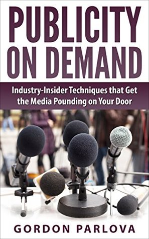 Read Online Publicity on Demand: Industry-Insider Techniques that Will Get the Media Pounding on Your Door - Gordon Parlova | PDF