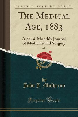 Full Download The Medical Age, 1883, Vol. 1: A Semi-Monthly Journal of Medicine and Surgery (Classic Reprint) - John J. Mulheron file in PDF