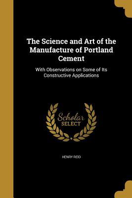 Read Online The Science and Art of the Manufacture of Portland Cement - Henry Reid | PDF
