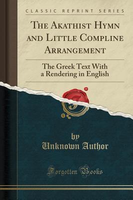 Full Download The Akathist Hymn and Little Compline Arrangement: The Greek Text with a Rendering in English (Classic Reprint) - Unknown file in PDF