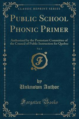 Download Public School Phonic Primer, Vol. 1: Authorized by the Protestant Committee of the Council of Public Instruction for Quebec (Classic Reprint) - Unknown file in ePub