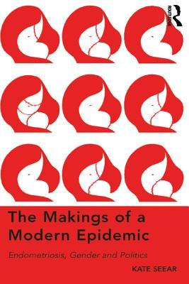 Full Download The Makings of a Modern Epidemic: Endometriosis, Gender and Politics - Kate Seear | PDF