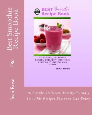 Download Best Smoothie Recipe Book: 70 Simple, Delicious Family-Friendly Smoothie Recipes Everyone Can Enjoy - Jean Rose | PDF