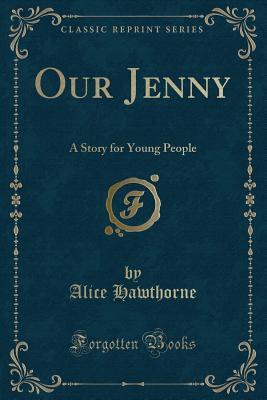 Read Online Our Jenny: A Story for Young People (Classic Reprint) - Alice Hawthorne | PDF