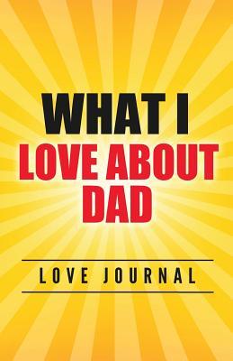 Read Online What I Love about Dad Love Journal: The Love Journal. Perfect Gift for Father's Day or Birthday Dad to Show Your Love for Dad. - J. Johnson | PDF