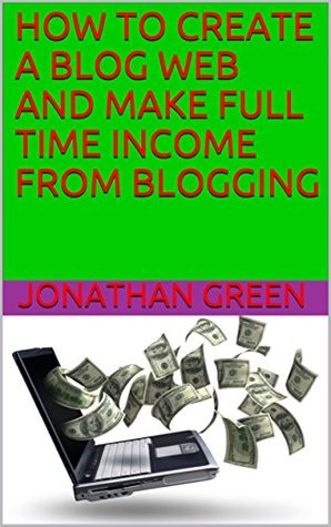 Read Online How to Create a Blog Web and Make Full Time Income from Blogging - Jonathan Green file in PDF
