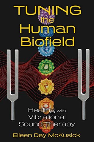 Full Download Tuning the Human Biofield: Healing with Vibrational Sound Therapy - Eileen Day McKusick | ePub