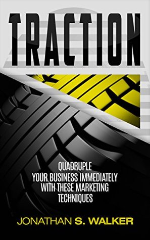 Full Download Traction: Quadruple Your Business Immediately With These Marketing Techniques - Jonathan S. Walker | PDF
