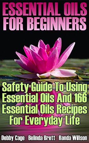 Read Essential Oils For Beginners: Safety Guide To Using Essential Oils And 166 Essential Oils Recipes For Everyday Life - Debby Cage | ePub