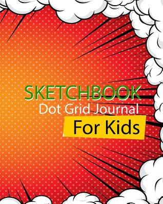 Read Sketchbook for Kids: Dot Grid Journal: Comic and Composition 8x10 Inch: Dot Grid Journal and Sketchbook for Boys and Girls 99 Pages -  | PDF