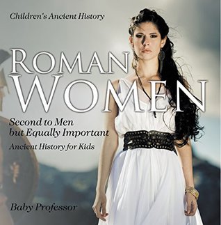 Read Roman Women : Second to Men but Equally Important - Ancient History for Kids   Children's Ancient History - Baby Professor | ePub
