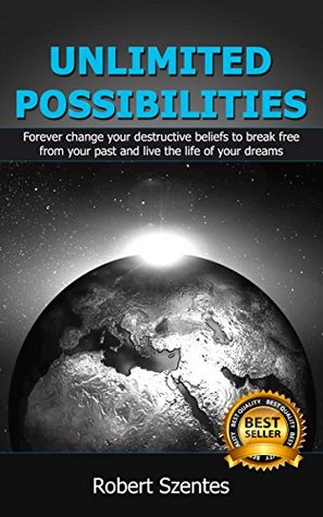 Download Unlimited Possibilities: Master your mind and forever change your destructive beliefs to break free from your past and live the life of your dreams - Robert Szentes | ePub