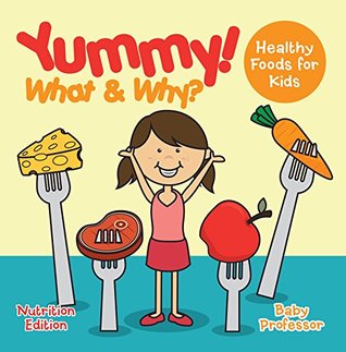 Read Yummy! What & Why? - Healthy Foods for Kids - Nutrition Edition - Baby Professor | ePub