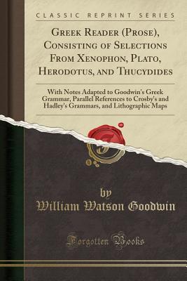 Read Online Greek Reader (Prose), Consisting of Selections from Xenophon, Plato, Herodotus, and Thucydides: With Notes Adapted to Goodwin's Greek Grammar, Parallel References to Crosby's and Hadley's Grammars, and Lithographic Maps (Classic Reprint) - William Watson Goodwin file in PDF
