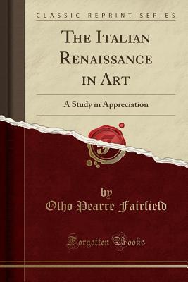 Full Download The Italian Renaissance in Art: A Study in Appreciation (Classic Reprint) - Otho Pearre Fairfield | ePub