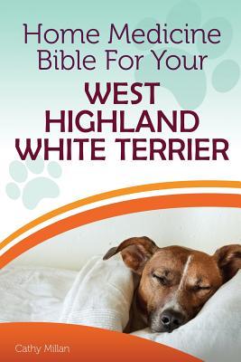 Full Download Home Medicine Bible for Your West Highland White Terrier: The Alternative Health Guide to Keep Your Dog Happy, Healthy and Safe - Cathy Millan | ePub