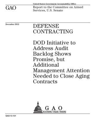 Full Download Defense Contracting: Dod Initiative to Address Audit Backlog Shows Promise, But Additional Management Attention Needed to Close Aging Contracts: Report to the Committee on Armed Services, U.S. Senate. - U.S. Government Accountability Office | ePub