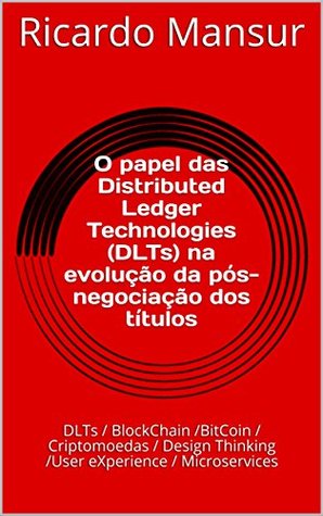 Read Online Distributed Ledger Technologies (DLTs): DLTs / BlockChain /BitCoin / Criptomoedas / Design Thinking /User eXperience / Microservices - Ricardo Mansur file in ePub