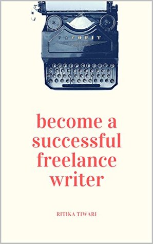 Read Become a Successful Freelance Writer: Work from home and make more money writing - Ritika Tiwari | PDF
