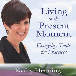 Download Living In The Present Moment: Everyday Tools & Practices - Kathy Henning file in PDF
