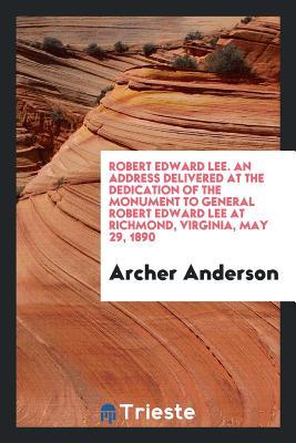 Read Robert Edward Lee. an Address Delivered at the Dedication of the Monument to General Robert Edward Lee at Richmond, Virginia, May 29, 1890 - Archer Anderson | PDF