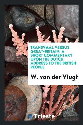 Download Transvaal Versus Great-Britain: A Short Commentary Upon the Dutch Address to the British People - W Van Der Vlugt | ePub