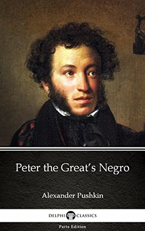 Read Online Peter the Great’s Negro by Alexander Pushkin - Delphi Classics (Illustrated) (Delphi Parts Edition (Alexander Pushkin)) - Alexander Pushkin | ePub