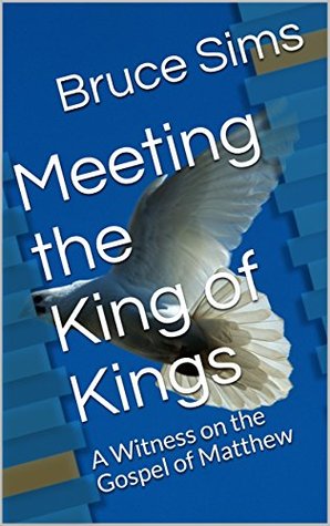 Read Meeting the King of Kings: A Witness on the Gospel of Matthew - Bruce Sims | PDF