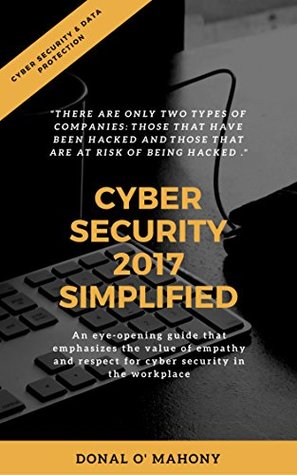 Download Cyber Security 2017 Simplified: This book is to assist with recognising and being aware of the current cyber threats out there , and how to be pro-active rather than reactive regarding mitigation. - Donal O' Mahony | ePub