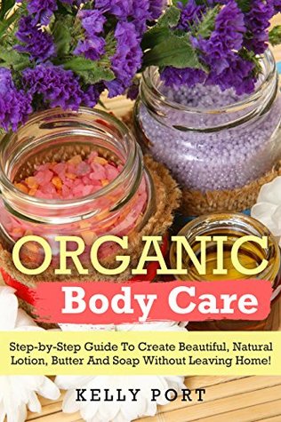 Download Organic Body Care Step-by-Step Guide To Create Beautiful, Natural Lotion, Butter And Soap Without Leaving Home! (Lotion making, Lotion bars, Lotion bar recipes, Lotion diy, Lotion making books) - Kelly Port file in ePub