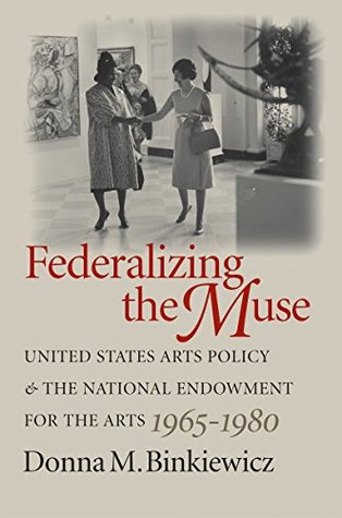 Full Download Federalizing the Muse: United States Arts Policy and the National Endowment for the Arts, 1965-1980 - Donna M. Binkiewicz | PDF