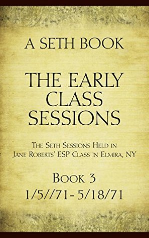 Download The Early Class Sessions Book 3: A Seth Book: The Seth Sessions Held in Jane Roberts' ESP Class in Elmira, NY, 1/5/71 - 5/18/71 - Jane Roberts | PDF