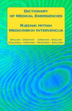 Read Dictionary of Medical Emergencies / Rjecnik Hitnih Medicinskih Intervencija: English - Croatian Croatian - English / Englesko - Hrvatski Hrvatsko - Engleski - Edita Ciglenecki file in PDF