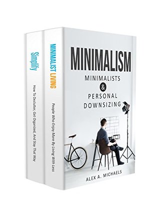 Read Minimalism: 2 Manuscripts: 1) Minimalist Living: People Who Enjoy More By Living With Less 2) Simplify: How To Declutter, Get Organized, And Stay That Way - Alex A. Michaels | ePub