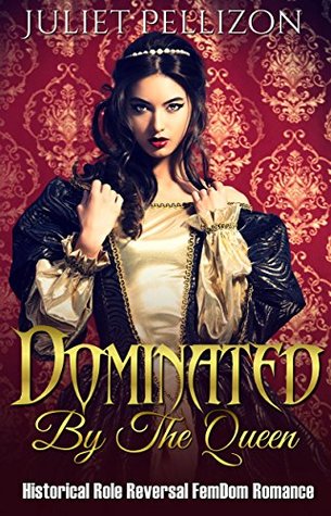 Full Download Dominated By The Queen: Historical FemDom Role Reversal Romance - Juliet Pellizon file in ePub