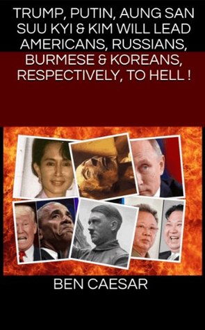Full Download Trump, Putin, Aung San Suu Kyi & Kim will lead Americans, Russians, Burmese & Koreans, respectively, to hell ! - Ben Caesar | PDF