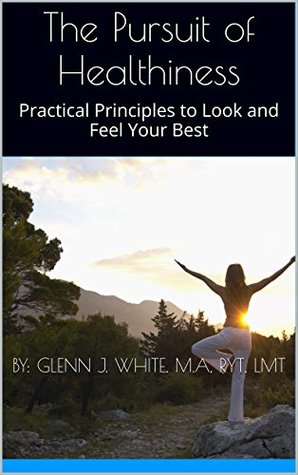Download The Pursuit of Healthiness: Practical Principles to Look and Feel Your Best - Glenn White | ePub