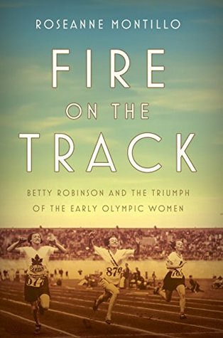 Download Fire on the Track: Betty Robinson and the Triumph of the Early Olympic Women - Roseanne Montillo | PDF