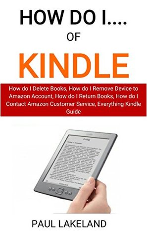 Full Download How do iof Kindle: How do I Delete Books, How do I Remove Device to Amazon Account, How do I Return Books, How do I Contact Amazon Customer Service, Everything Kindle Guide - Paul Lakeland file in PDF