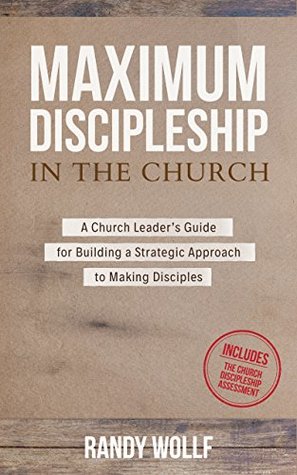 Download Maximum Discipleship in the Church: A Church Leader's Guide to Building a Strategic Approach to Making Disciples (MinistryLift Church Leadership Series Book 1) - Randy Wollf | ePub