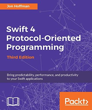 Download Swift 4 Protocol-Oriented Programming - Third Edition: Bring predictability, performance, and productivity to your Swift applications - Jon Hoffman file in PDF
