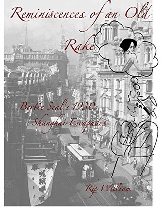 Full Download Bertie Seal's 1930s Shanghai Escapades (Reminiscences of an Old Rake) - Rip William file in PDF