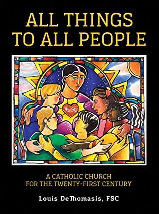 Download All Things to All People: A Catholic Church for the Twenty-First Century - Louis Dethomasis file in PDF
